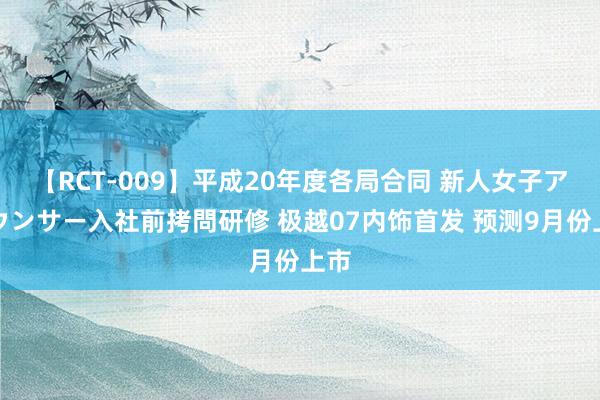 【RCT-009】平成20年度各局合同 新人女子アナウンサー入社前拷問研修 极越07内饰首发 预测9月份上市