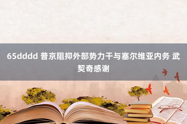 65dddd 普京阻抑外部势力干与塞尔维亚内务 武契奇感谢