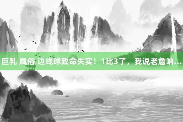 巨乳 風俗 边线球致命失实！1比3了，我说老詹呐...