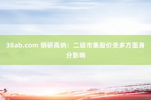 38ab.com 钢研高纳：二级市集股价受多方面身分影响