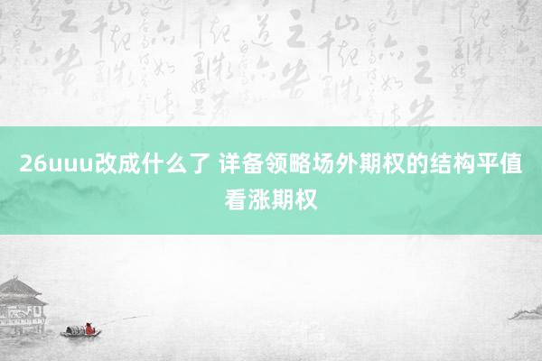 26uuu改成什么了 详备领略场外期权的结构平值看涨期权