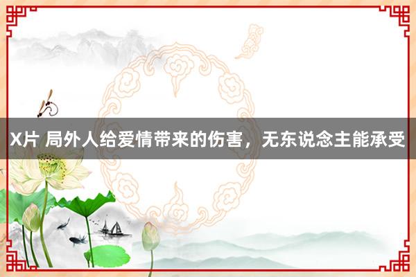 X片 局外人给爱情带来的伤害，无东说念主能承受