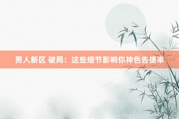 男人新区 破局：这些细节影响你神色告捷率