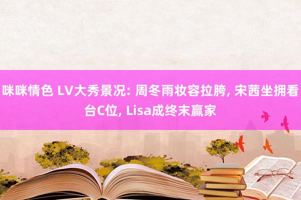 咪咪情色 LV大秀景况: 周冬雨妆容拉胯， 宋茜坐拥看台C位， Lisa成终末赢家