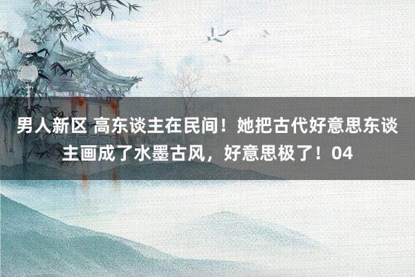 男人新区 高东谈主在民间！她把古代好意思东谈主画成了水墨古风，好意思极了！04