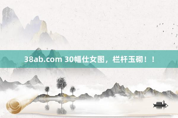 38ab.com 30幅仕女图，栏杆玉砌！！