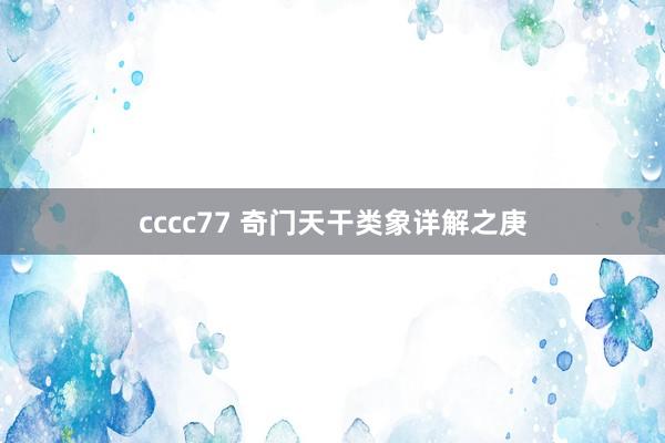 cccc77 奇门天干类象详解之庚